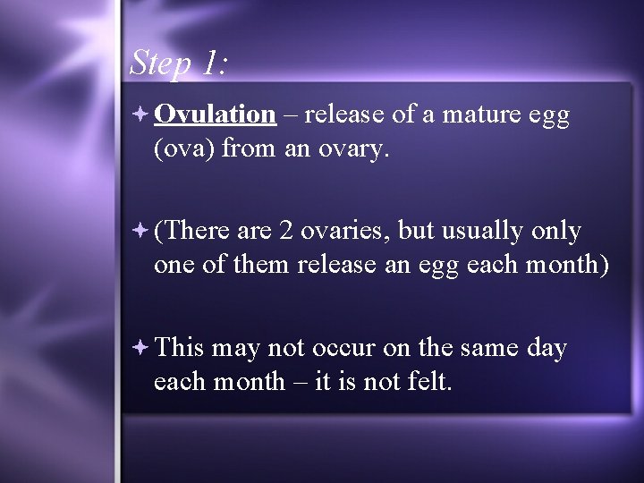 Step 1: Ovulation – release of a mature egg (ova) from an ovary. (There
