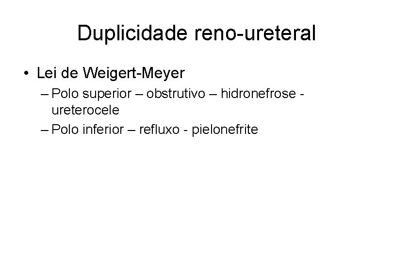 Duplicidade reno-ureteral • Lei de Weigert-Meyer – Polo superior – obstrutivo – hidronefrose ureterocele