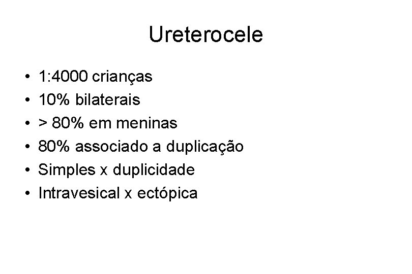 Ureterocele • • • 1: 4000 crianças 10% bilaterais > 80% em meninas 80%