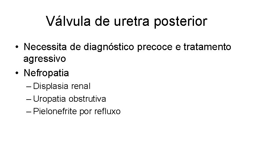 Válvula de uretra posterior • Necessita de diagnóstico precoce e tratamento agressivo • Nefropatia