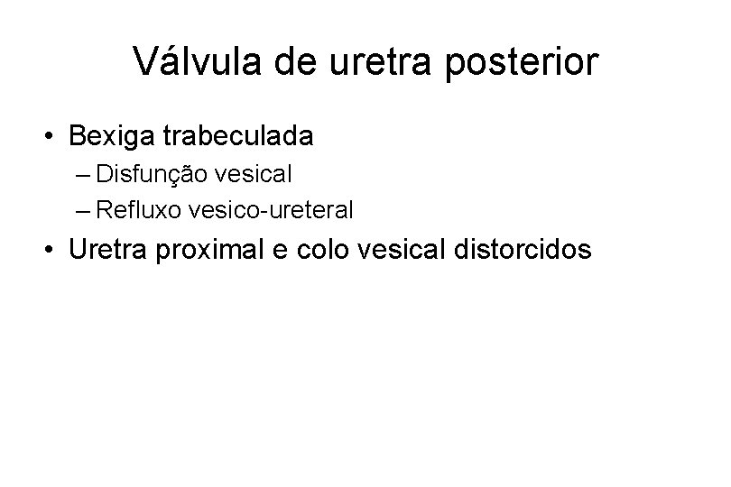 Válvula de uretra posterior • Bexiga trabeculada – Disfunção vesical – Refluxo vesico-ureteral •