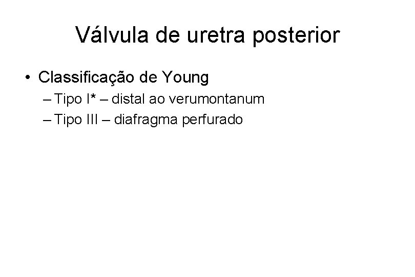 Válvula de uretra posterior • Classificação de Young – Tipo I* – distal ao
