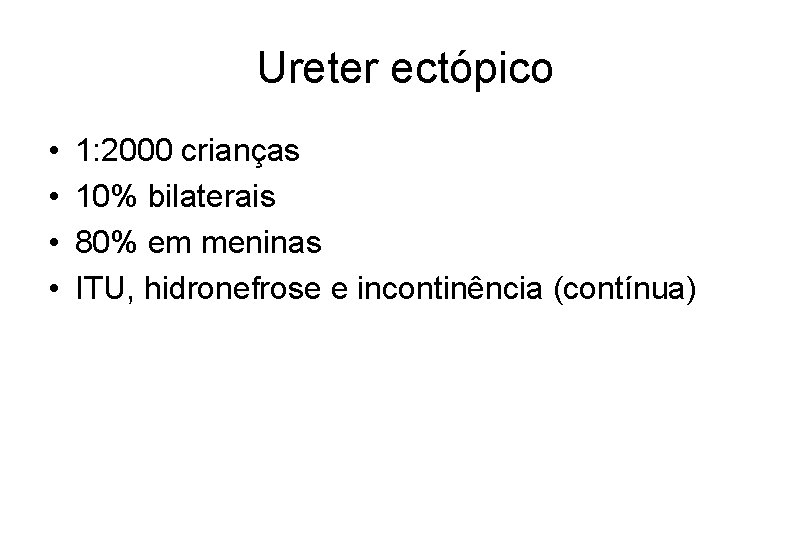 Ureter ectópico • • 1: 2000 crianças 10% bilaterais 80% em meninas ITU, hidronefrose