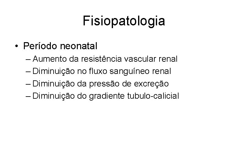 Fisiopatologia • Período neonatal – Aumento da resistência vascular renal – Diminuição no fluxo