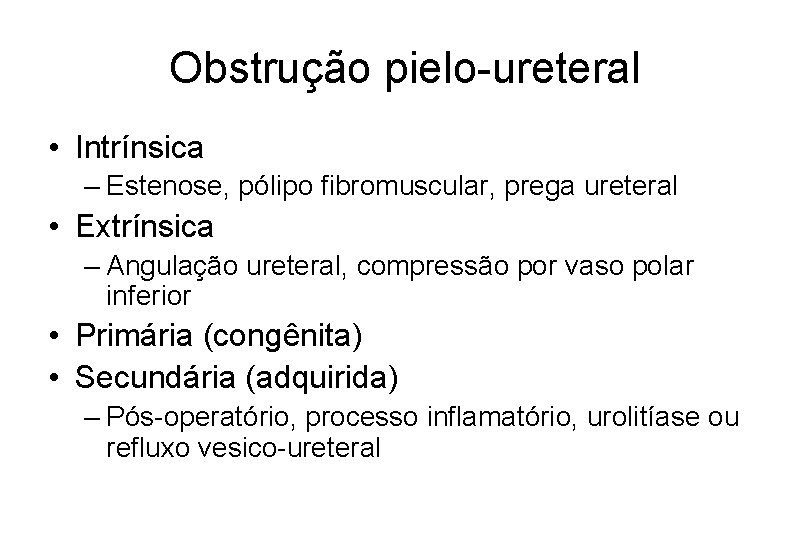 Obstrução pielo-ureteral • Intrínsica – Estenose, pólipo fibromuscular, prega ureteral • Extrínsica – Angulação