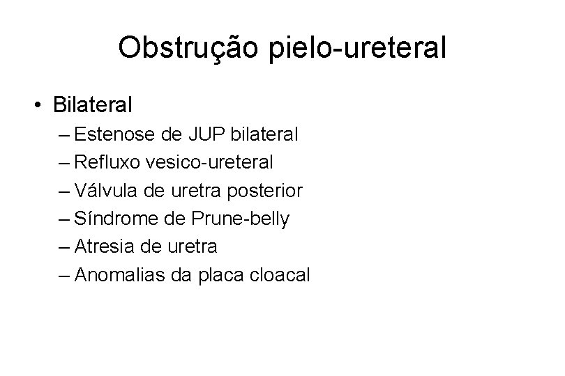 Obstrução pielo-ureteral • Bilateral – Estenose de JUP bilateral – Refluxo vesico-ureteral – Válvula