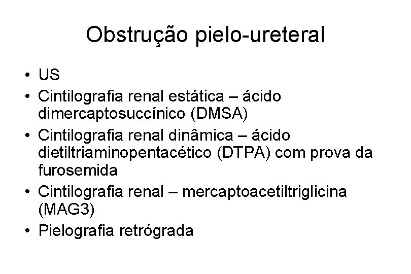 Obstrução pielo-ureteral • US • Cintilografia renal estática – ácido dimercaptosuccínico (DMSA) • Cintilografia