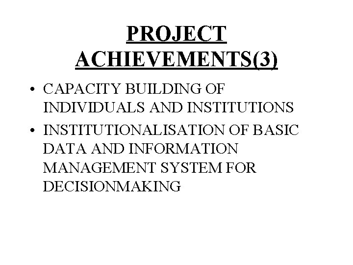 PROJECT ACHIEVEMENTS(3) • CAPACITY BUILDING OF INDIVIDUALS AND INSTITUTIONS • INSTITUTIONALISATION OF BASIC DATA