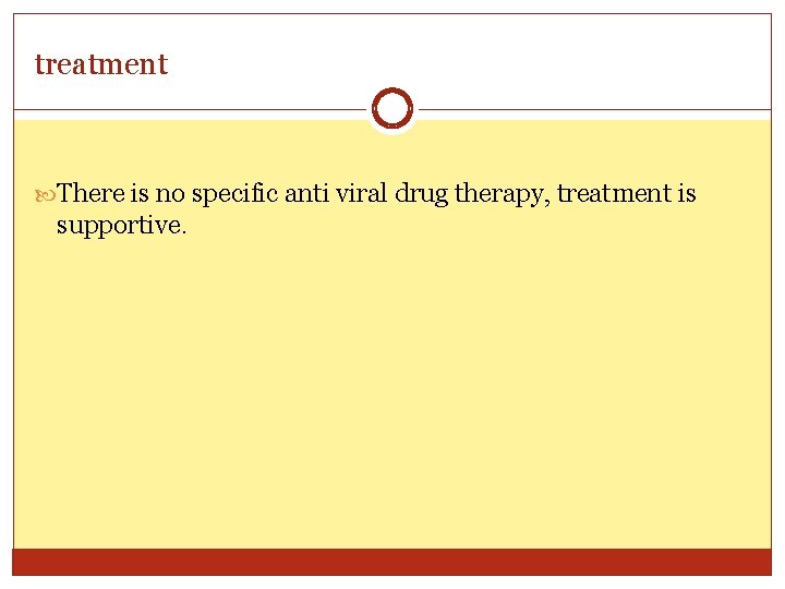 treatment There is no specific anti viral drug therapy, treatment is supportive. 