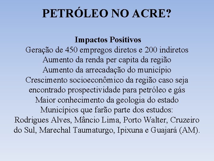 PETRÓLEO NO ACRE? Impactos Positivos Geração de 450 empregos diretos e 200 indiretos Aumento