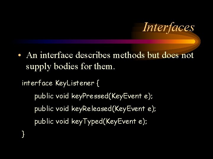 Interfaces • An interface describes methods but does not supply bodies for them. interface