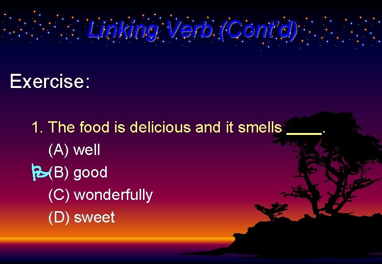 Linking Verb (Cont’d) Exercise: 1. The food is delicious and it smells (A) well