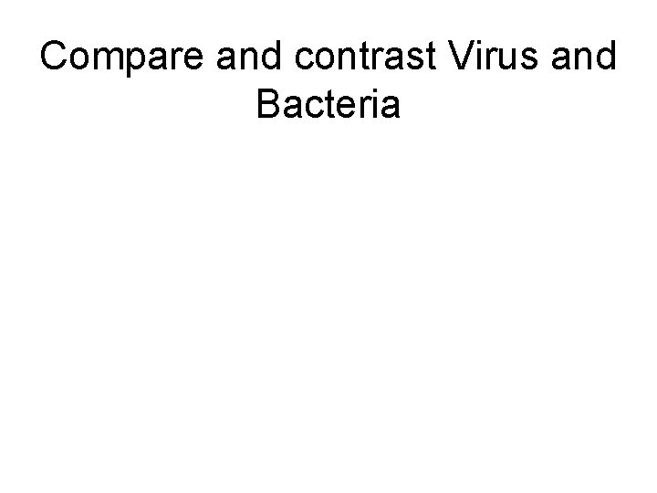 Compare and contrast Virus and Bacteria 