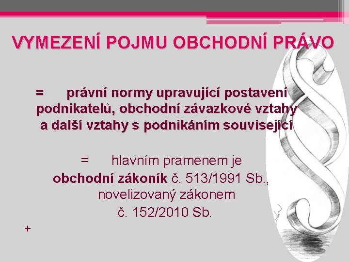 VYMEZENÍ POJMU OBCHODNÍ PRÁVO = právní normy upravující postavení podnikatelů, obchodní závazkové vztahy a