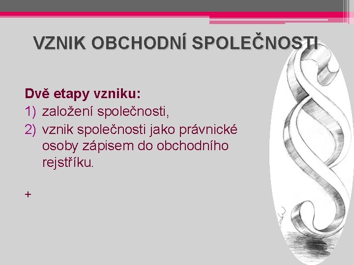 VZNIK OBCHODNÍ SPOLEČNOSTI Dvě etapy vzniku: 1) založení společnosti, 2) vznik společnosti jako právnické