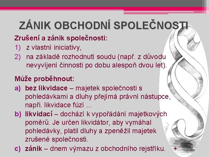 ZÁNIK OBCHODNÍ SPOLEČNOSTI Zrušení a zánik společnosti: 1) z vlastní iniciativy, 2) na základě