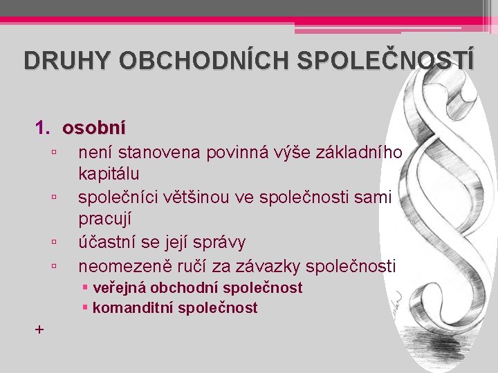 DRUHY OBCHODNÍCH SPOLEČNOSTÍ 1. osobní ▫ ▫ není stanovena povinná výše základního kapitálu společníci