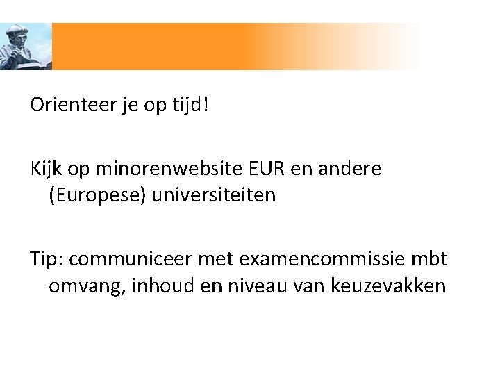 Orienteer je op tijd! Kijk op minorenwebsite EUR en andere (Europese) universiteiten Tip: communiceer