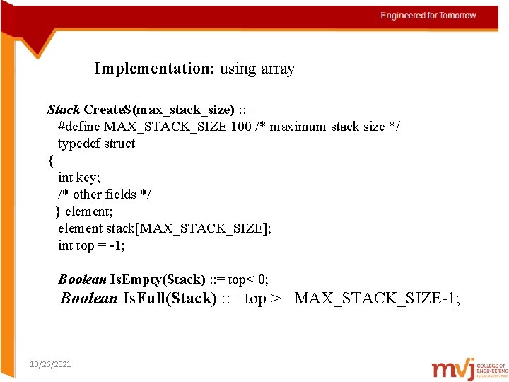 Implementation: using array Stack Create. S(max_stack_size) : : = #define MAX_STACK_SIZE 100 /* maximum