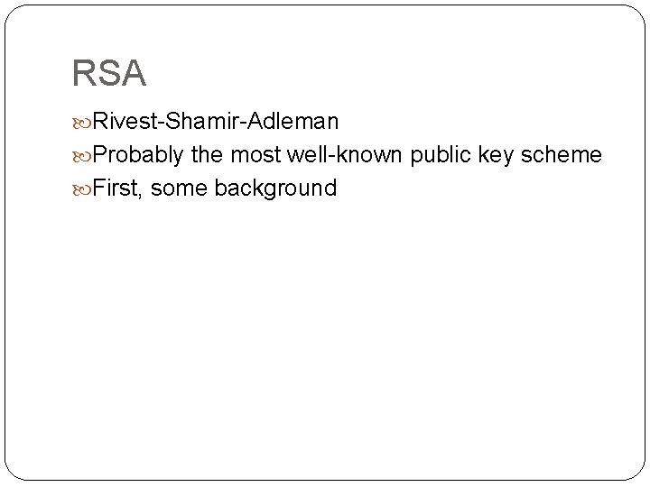 RSA Rivest-Shamir-Adleman Probably the most well-known public key scheme First, some background 