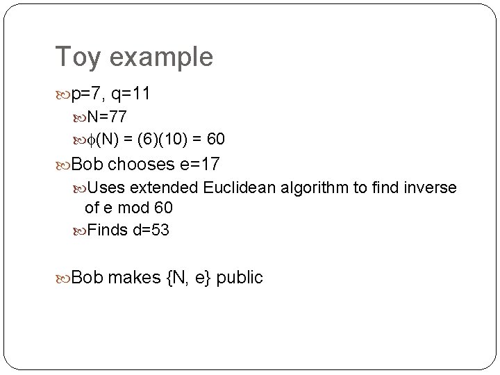 Toy example p=7, q=11 N=77 (N) = (6)(10) = 60 Bob chooses e=17 Uses