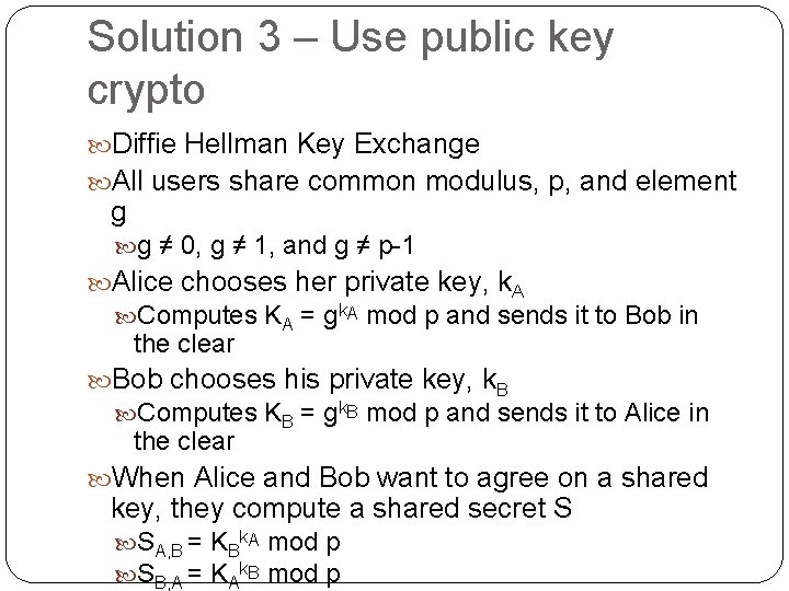 Solution 3 – Use public key crypto Diffie Hellman Key Exchange All users share