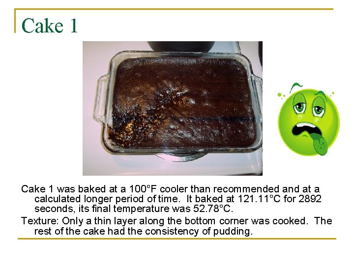 Cake 1 was baked at a 100°F cooler than recommended and at a calculated