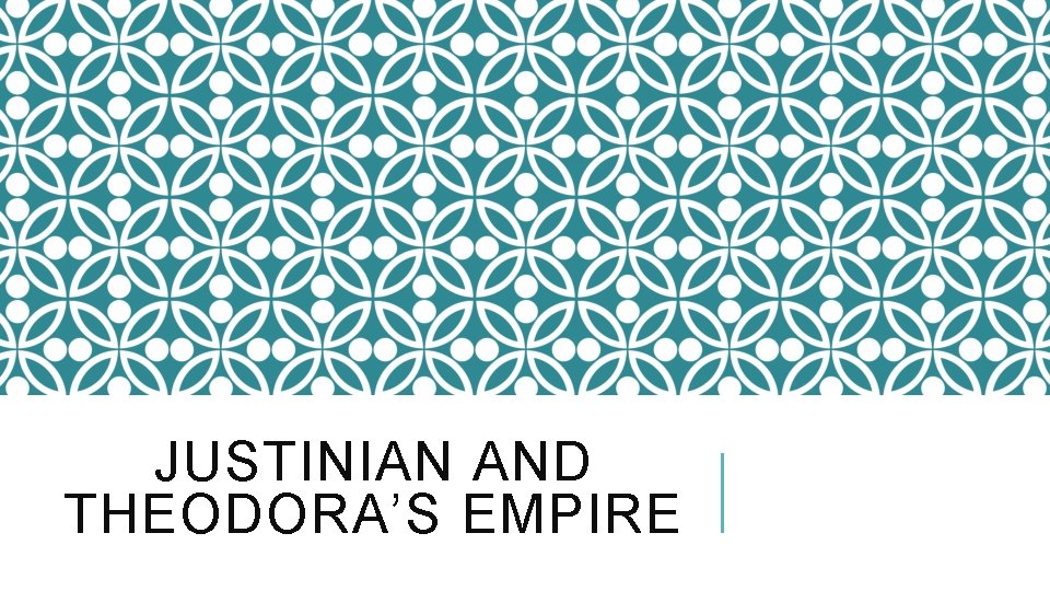 JUSTINIAN AND THEODORA’S EMPIRE 