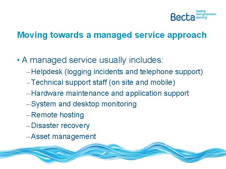 Moving towards a managed service approach • A managed service usually includes: – Helpdesk
