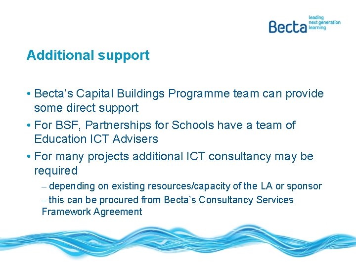 Additional support • Becta’s Capital Buildings Programme team can provide some direct support •