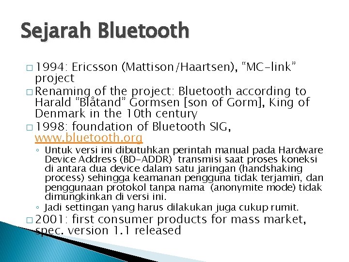 Sejarah Bluetooth � 1994: Ericsson (Mattison/Haartsen), “MC-link” project � Renaming of the project: Bluetooth