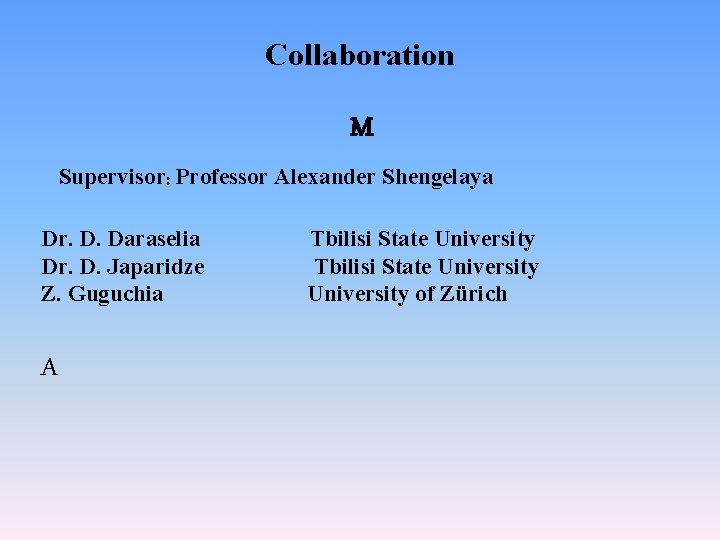 Collaboration M Supervisor: Professor Alexander Shengelaya Dr. D. Daraselia Dr. D. Japaridze Z. Guguchia