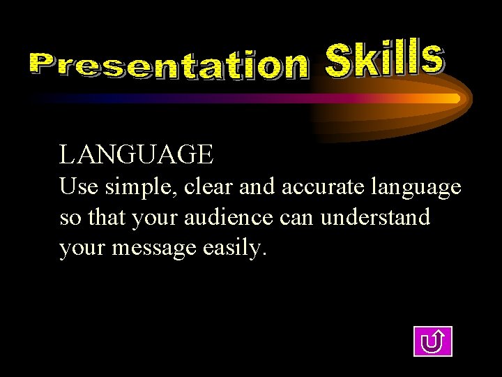 LANGUAGE Use simple, clear and accurate language so that your audience can understand your
