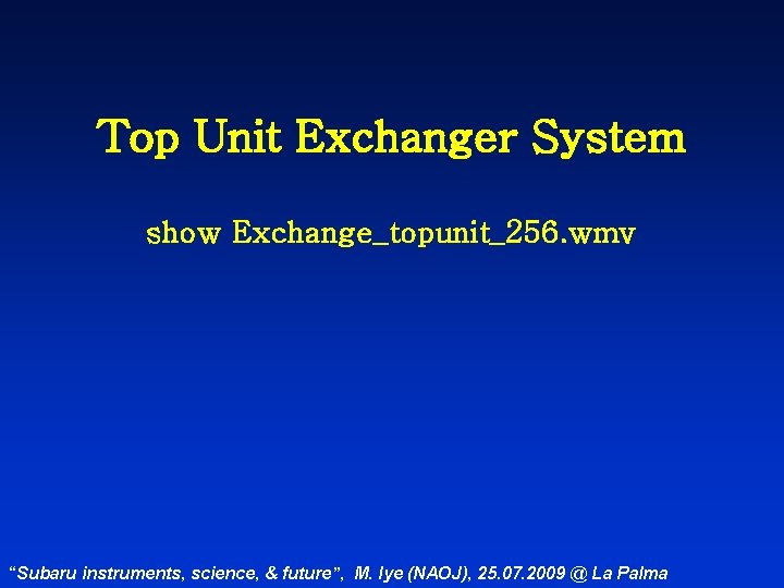 Top Unit Exchanger System show Exchange_topunit_256. wmv “Subaru instruments, science, & future”, M. Iye