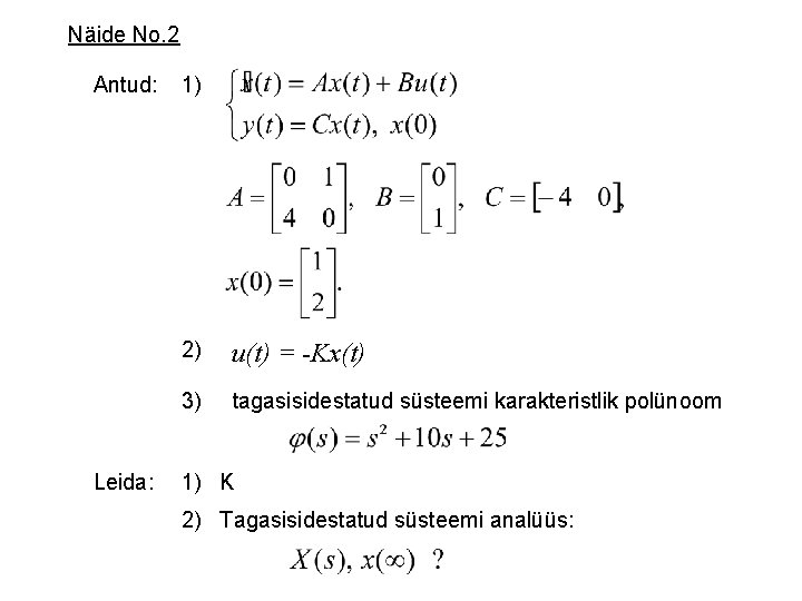 Näide No. 2 Antud: Leida: 1) 2) u(t) = -Kx(t) 3) tagasisidestatud süsteemi karakteristlik