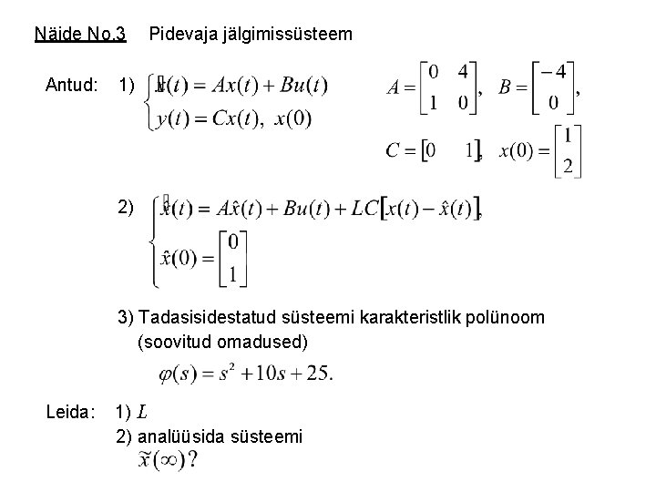 Näide No. 3 Antud: Pidevaja jälgimissüsteem 1) 2) 3) Tadasisidestatud süsteemi karakteristlik polünoom (soovitud