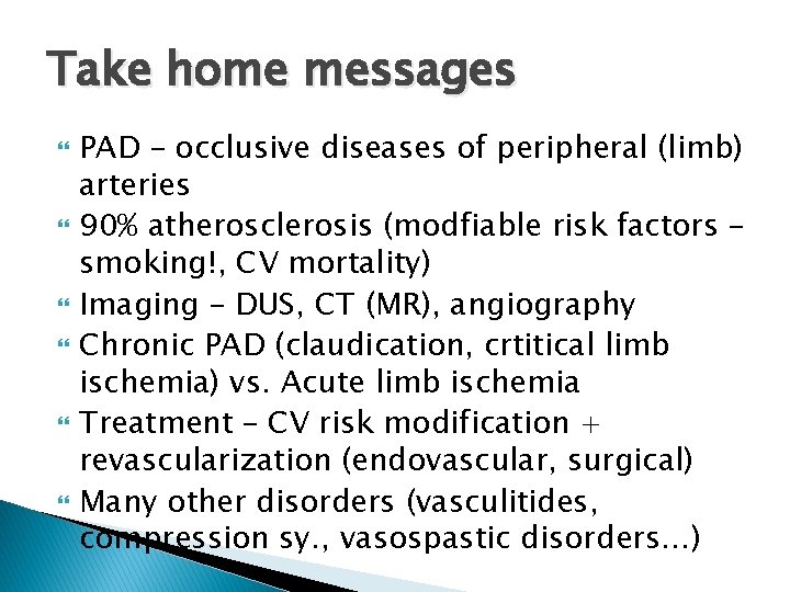 Take home messages PAD – occlusive diseases of peripheral (limb) arteries 90% atherosclerosis (modfiable