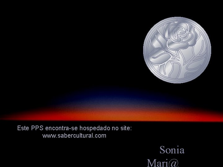 Este PPS encontra-se hospedado no site: www. sabercultural. com Sonia Mari@ 