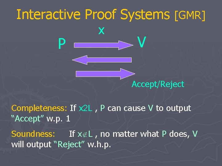 Interactive Proof Systems [GMR] P x V Accept/Reject Completeness: If x 2 L ,