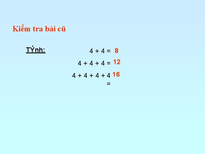 Kiểm tra bài cũ TÝnh: 4+4= 8 4 + 4 = 12 4 +