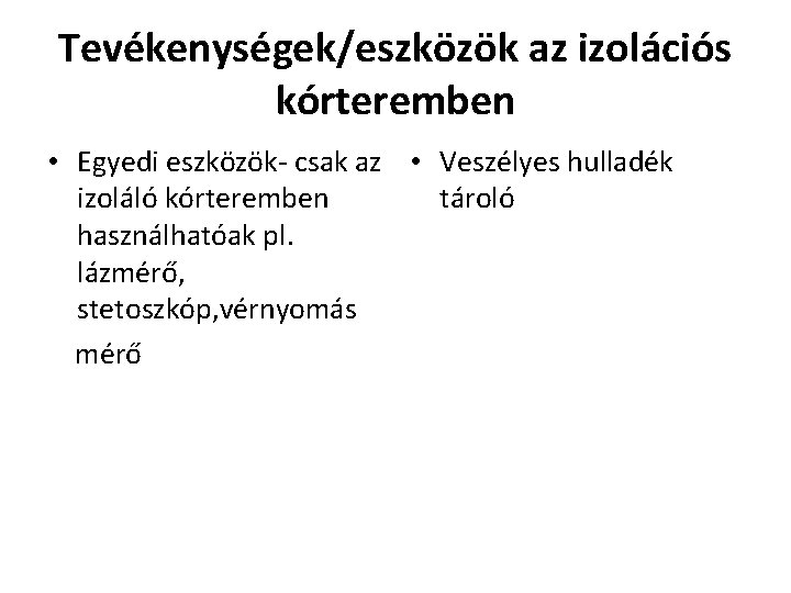 Tevékenységek/eszközök az izolációs kórteremben • Egyedi eszközök- csak az • Veszélyes hulladék izoláló kórteremben