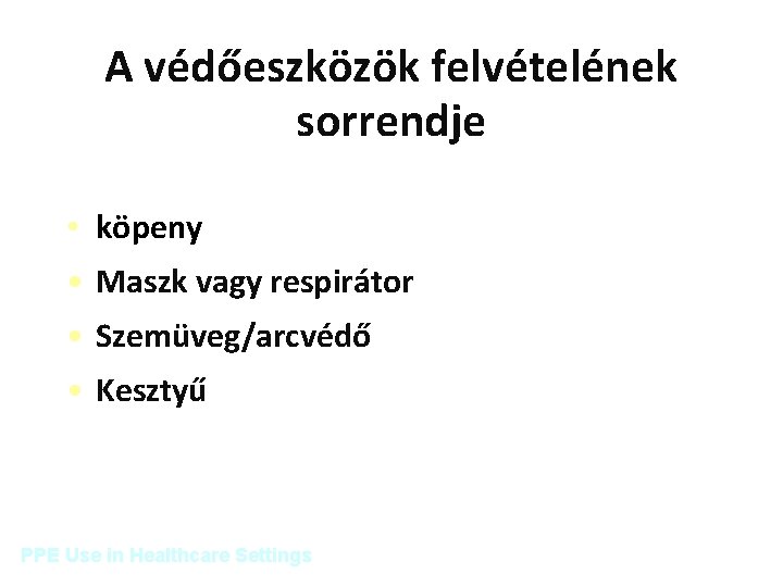 A védőeszközök felvételének sorrendje • köpeny • Maszk vagy respirátor • Szemüveg/arcvédő • Kesztyű