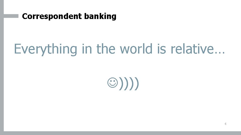 Correspondent banking Everything in the world is relative… )))) 6 