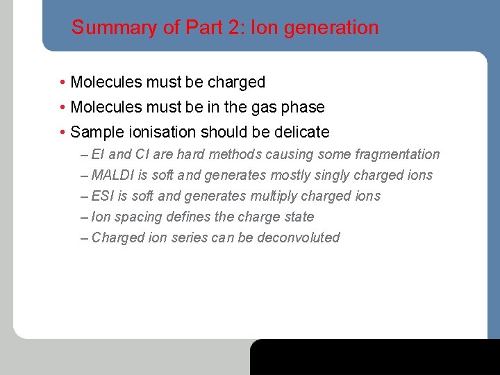 Summary of Part 2: Ion generation • Molecules must be charged • Molecules must