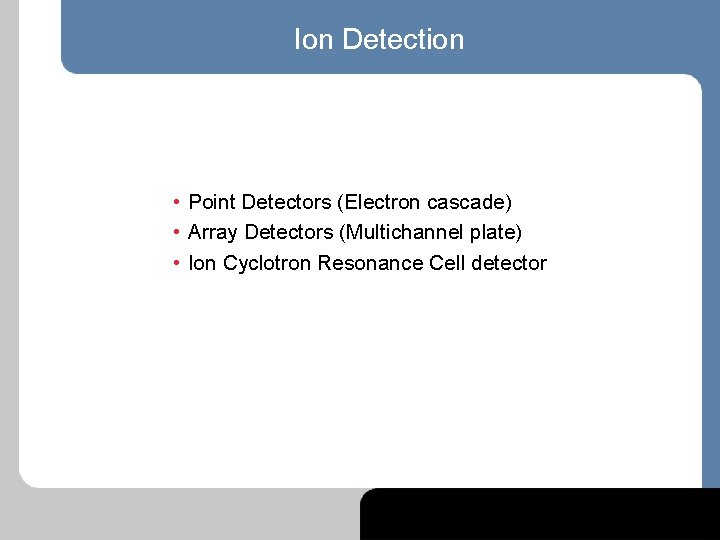 Ion Detection • Point Detectors (Electron cascade) • Array Detectors (Multichannel plate) • Ion