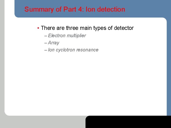 Summary of Part 4: Ion detection • There are three main types of detector