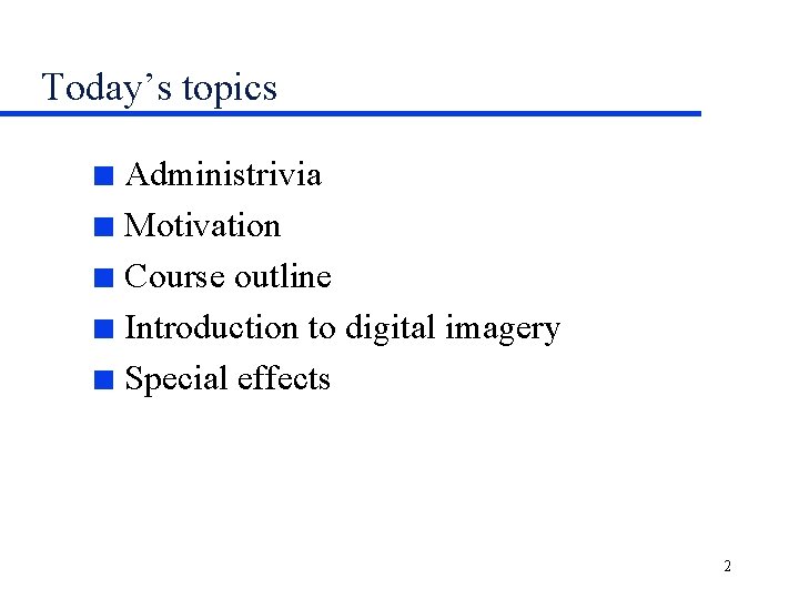 Today’s topics Administrivia n Motivation n Course outline n Introduction to digital imagery n