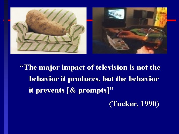 “The major impact of television is not the behavior it produces, but the behavior