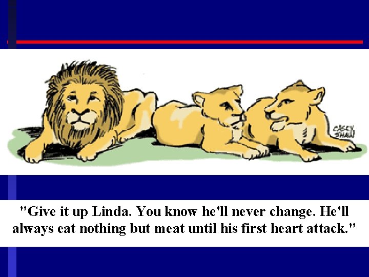 "Give it up Linda. You know he'll never change. He'll always eat nothing but