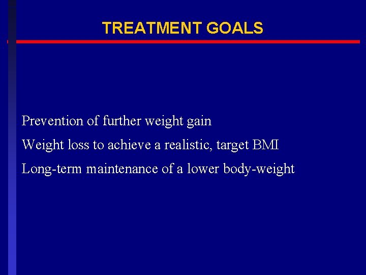 TREATMENT GOALS Prevention of further weight gain Weight loss to achieve a realistic, target